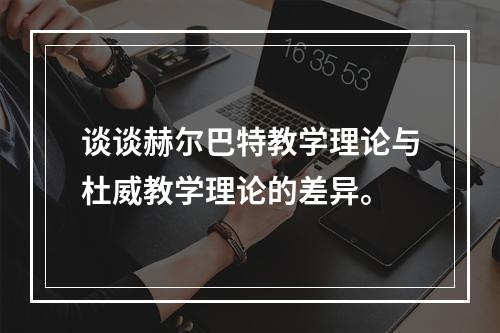 谈谈赫尔巴特教学理论与杜威教学理论的差异。