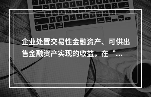 企业处置交易性金融资产、可供出售金融资产实现的收益，在“营业