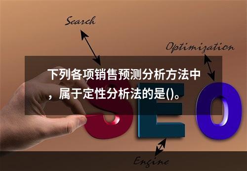 下列各项销售预测分析方法中，属于定性分析法的是()。