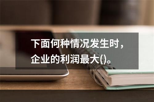 下面何种情况发生时，企业的利润最大()。