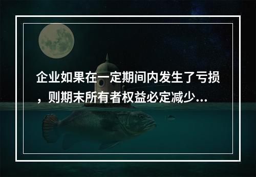 企业如果在一定期间内发生了亏损，则期末所有者权益必定减少。(