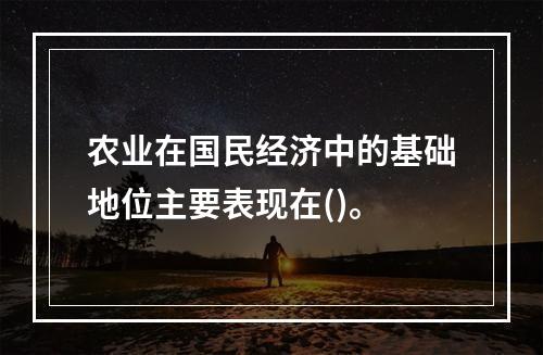 农业在国民经济中的基础地位主要表现在()。