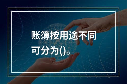 账簿按用途不同可分为()。