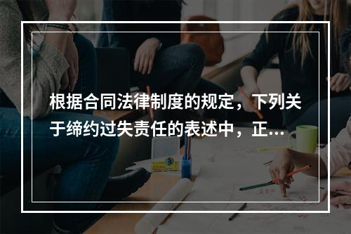 根据合同法律制度的规定，下列关于缔约过失责任的表述中，正确的