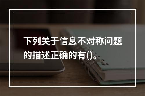 下列关于信息不对称问题的描述正确的有()。