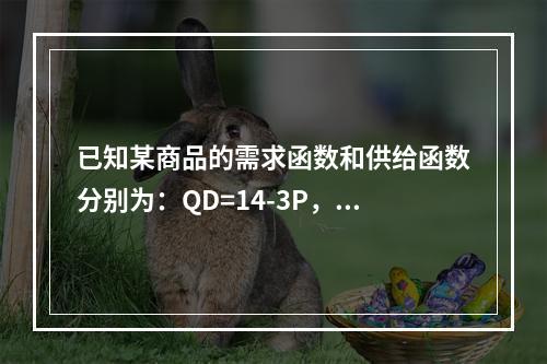 已知某商品的需求函数和供给函数分别为：QD=14-3P，Qs