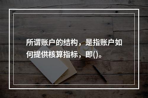 所谓账户的结构，是指账户如何提供核算指标，即()。