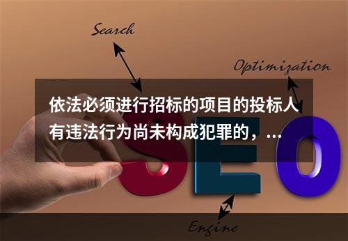 依法必须进行招标的项目的投标人有违法行为尚未构成犯罪的，可以