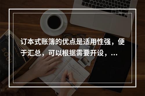 订本式账簿的优点是适用性强，便于汇总，可以根据需要开设，利于