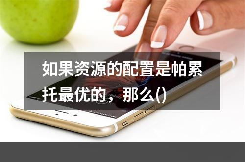 如果资源的配置是帕累托最优的，那么()