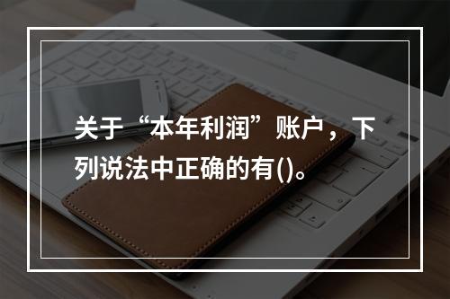 关于“本年利润”账户，下列说法中正确的有()。