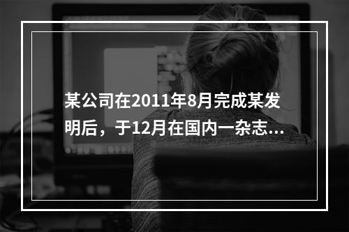 某公司在2011年8月完成某发明后，于12月在国内一杂志上公