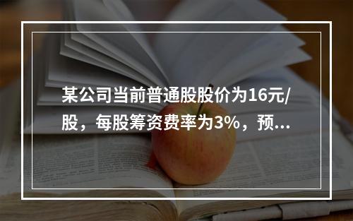 某公司当前普通股股价为16元/股，每股筹资费率为3%，预计下