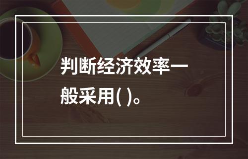 判断经济效率一般采用( )。