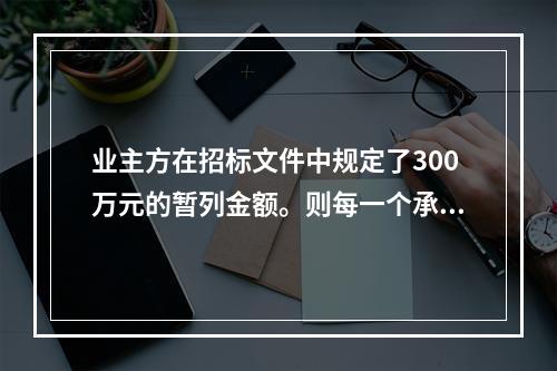 业主方在招标文件中规定了300万元的暂列金额。则每一个承包商