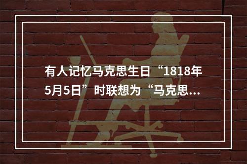 有人记忆马克思生日“1818年5月5日”时联想为“马克思一巴