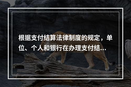 根据支付结算法律制度的规定，单位、个人和银行在办理支付结算时