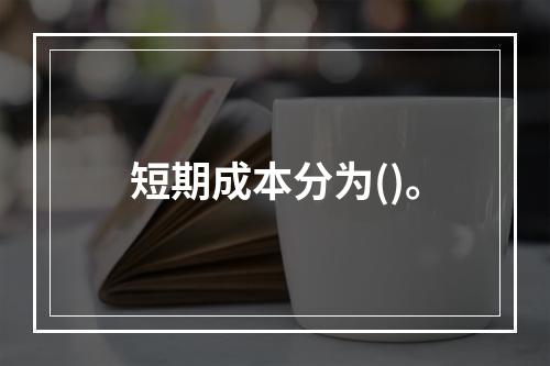 短期成本分为()。