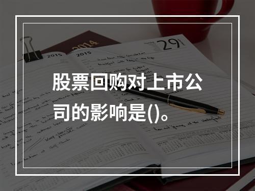 股票回购对上市公司的影响是()。