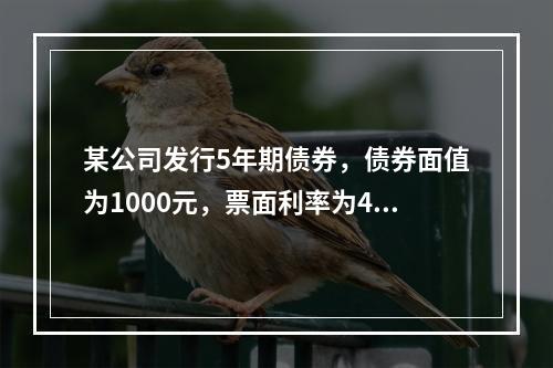 某公司发行5年期债券，债券面值为1000元，票面利率为4%，