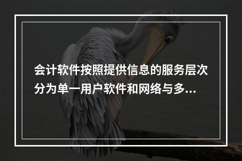 会计软件按照提供信息的服务层次分为单一用户软件和网络与多用户