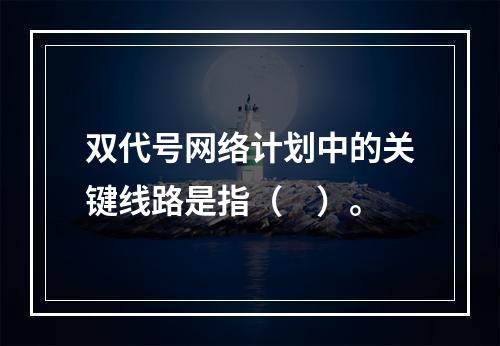 双代号网络计划中的关键线路是指（　）。