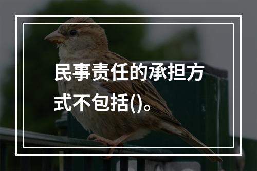 民事责任的承担方式不包括()。