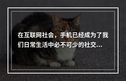 在互联网社会，手机已经成为了我们日常生活中必不可少的社交工具