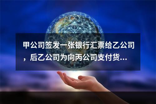 甲公司签发一张银行汇票给乙公司，后乙公司为向丙公司支付货款，