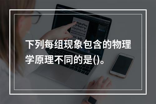 下列每组现象包含的物理学原理不同的是()。