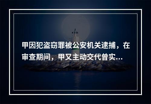 甲因犯盗窃罪被公安机关逮捕，在审查期间，甲又主动交代曾实施抢