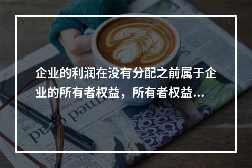 企业的利润在没有分配之前属于企业的所有者权益，所有者权益应反