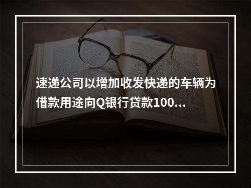 速递公司以增加收发快递的车辆为借款用途向Q银行贷款100万元