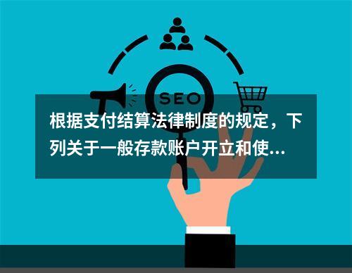 根据支付结算法律制度的规定，下列关于一般存款账户开立和使用的