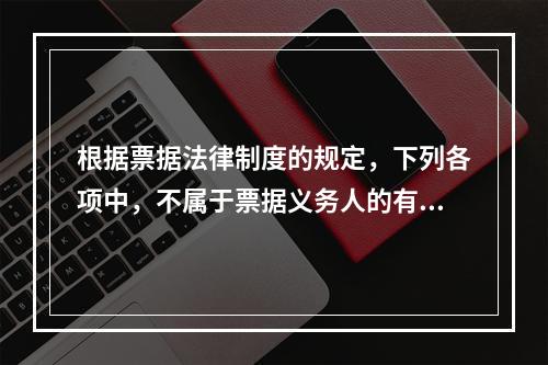 根据票据法律制度的规定，下列各项中，不属于票据义务人的有()