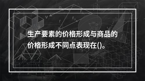 生产要素的价格形成与商品的价格形成不同点表现在()。