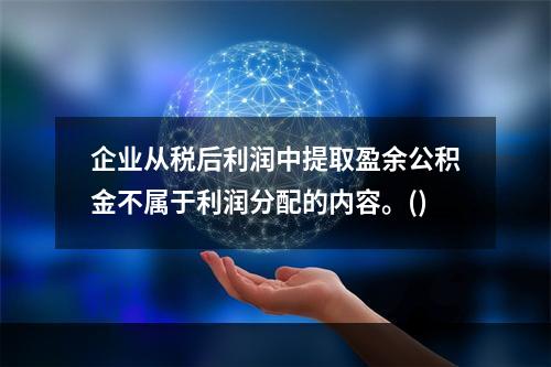 企业从税后利润中提取盈余公积金不属于利润分配的内容。()