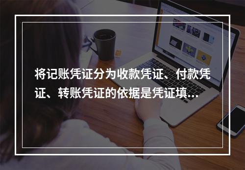 将记账凭证分为收款凭证、付款凭证、转账凭证的依据是凭证填制的