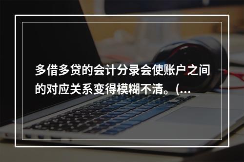 多借多贷的会计分录会使账户之间的对应关系变得模糊不清。()