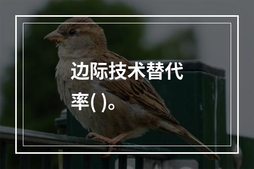 边际技术替代率( )。