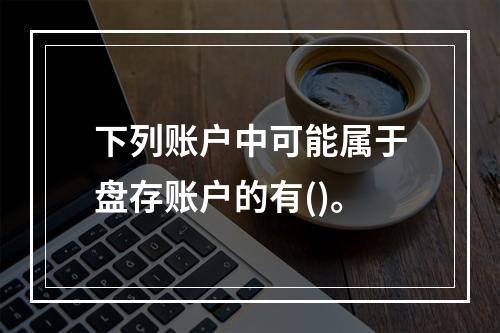 下列账户中可能属于盘存账户的有()。