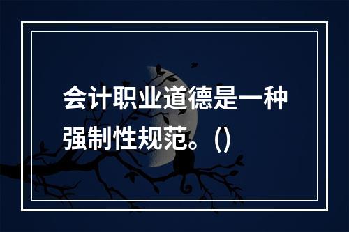 会计职业道德是一种强制性规范。()