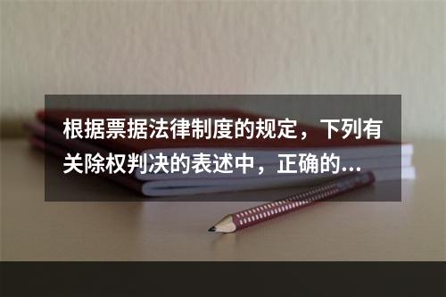 根据票据法律制度的规定，下列有关除权判决的表述中，正确的是(