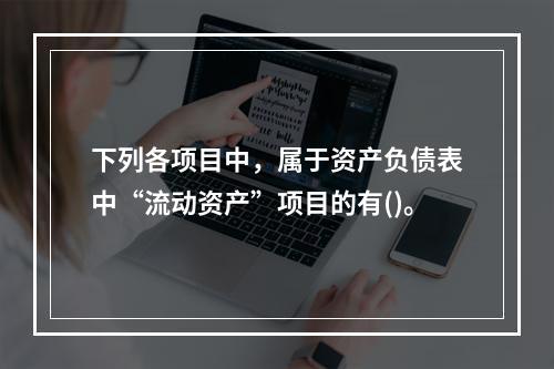 下列各项目中，属于资产负债表中“流动资产”项目的有()。