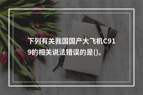 下列有关我国国产大飞机C919的相关说法错误的是()。