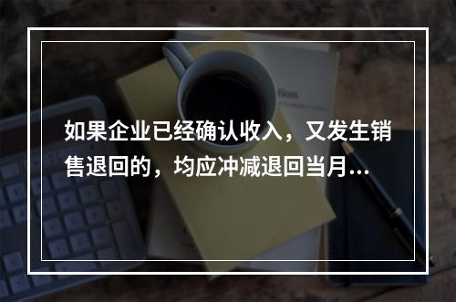 如果企业已经确认收入，又发生销售退回的，均应冲减退回当月的销