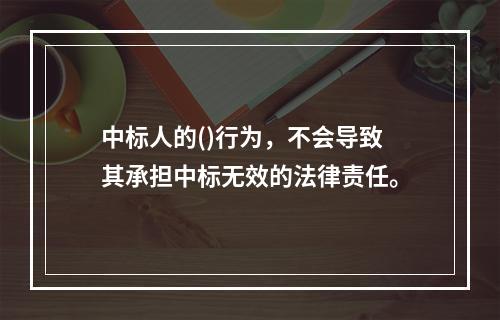 中标人的()行为，不会导致其承担中标无效的法律责任。