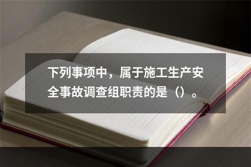 下列事项中，属于施工生产安全事故调查组职责的是（）。