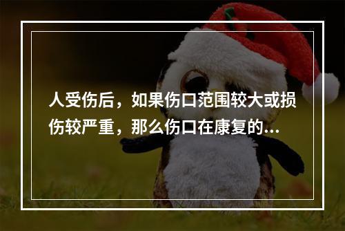 人受伤后，如果伤口范围较大或损伤较严重，那么伤口在康复的过程