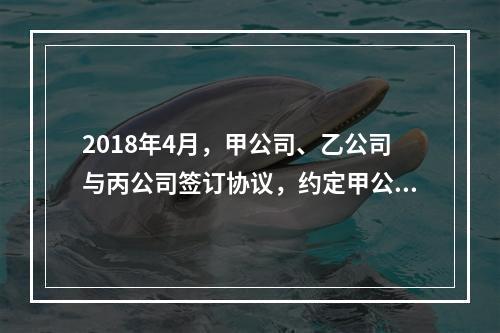 2018年4月，甲公司、乙公司与丙公司签订协议，约定甲公司欠